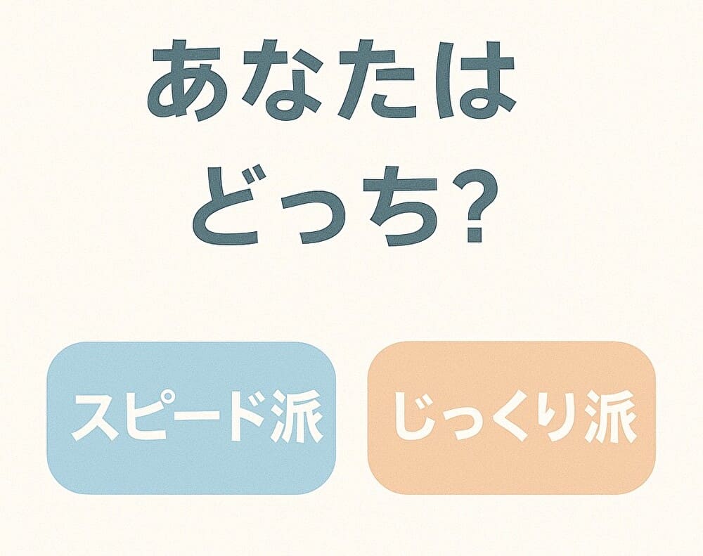 あなたはどっち?スピード派?じっくり派?