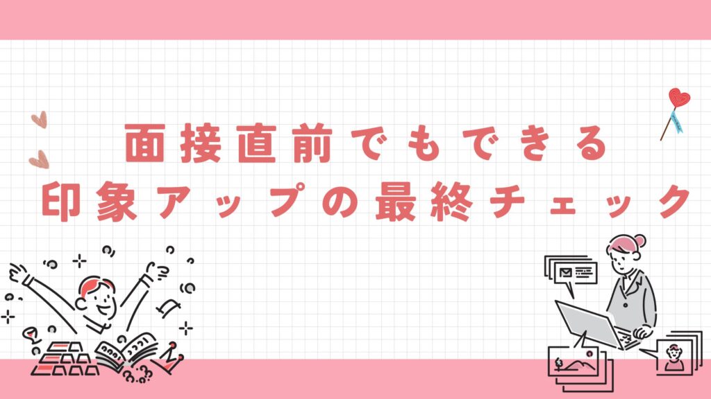 面接直前でもできる印象アップの最終チェック